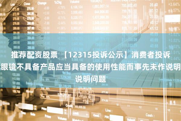 推荐配资股票 【12315投诉公示】消费者投诉博士眼镜不具备产品应当具备的使用性能而事先未作说明问题