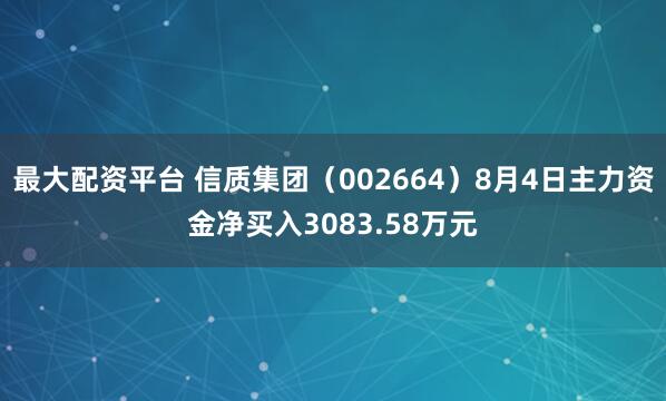 最大配资平台 信质集团（002664）8月4日主力资金净买入3083.58万元