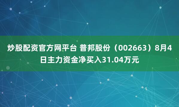 炒股配资官方网平台 普邦股份（002663）8月4日主力资金净买入31.04万元