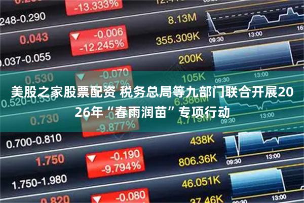美股之家股票配资 税务总局等九部门联合开展2026年“春雨润苗”专项行动